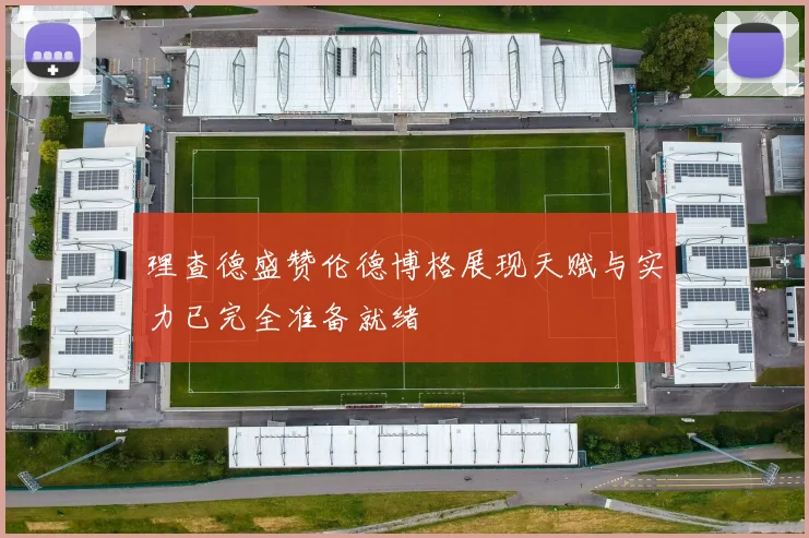 理查德盛赞伦德博格展现天赋与实力已完全准备就绪