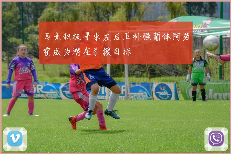 马竞积极寻求左后卫补强葡体阿劳霍成为潜在引援目标