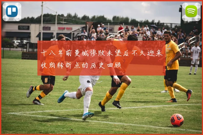 十八年前曼城惨败米堡后不久迎来收购转折点的历史回顾