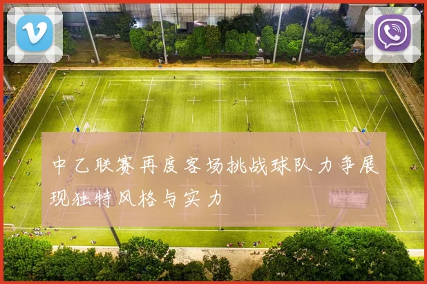 中乙联赛再度客场挑战球队力争展现独特风格与实力